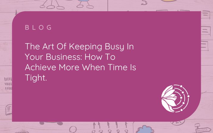 The art of keeping busy in your business – how to achieve more when time is tight