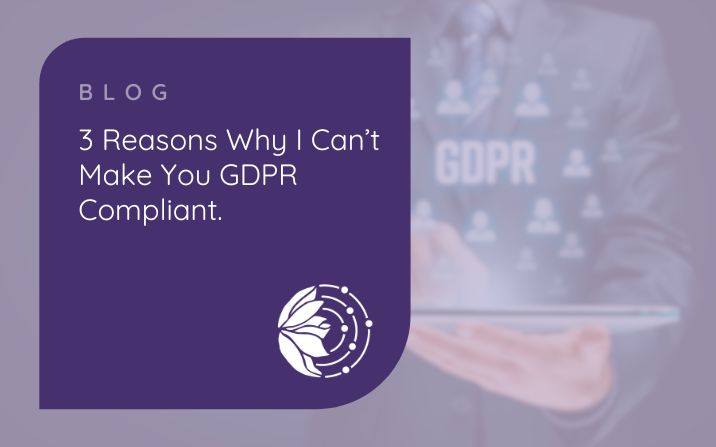 3 Reasons Why I Can’t Make You GDPR Compliant