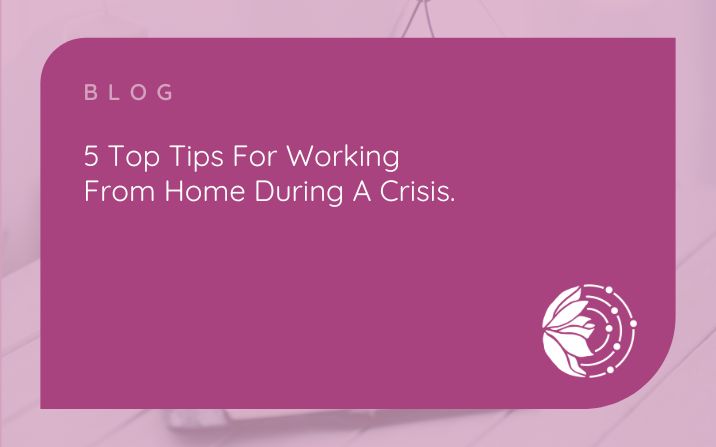 5 Top Tips For Working From Home During A Crisis